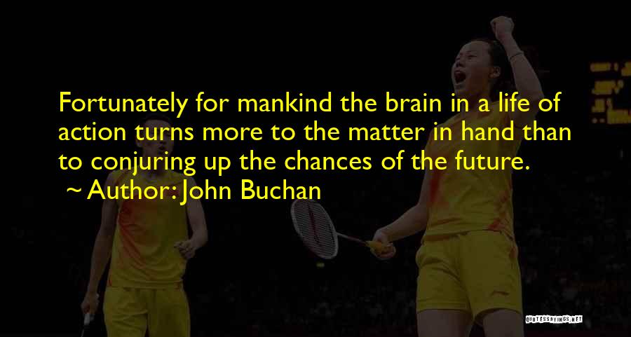 John Buchan Quotes: Fortunately For Mankind The Brain In A Life Of Action Turns More To The Matter In Hand Than To Conjuring