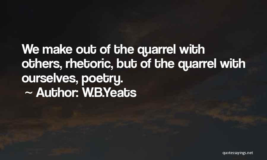 W.B.Yeats Quotes: We Make Out Of The Quarrel With Others, Rhetoric, But Of The Quarrel With Ourselves, Poetry.