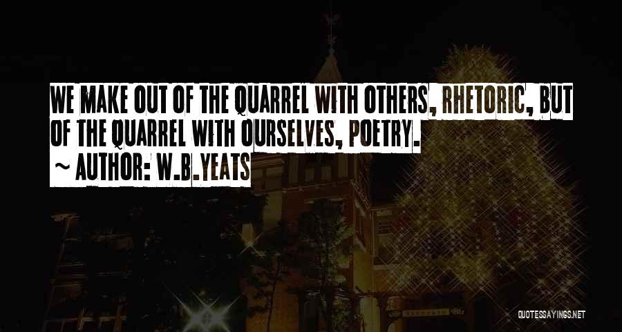 W.B.Yeats Quotes: We Make Out Of The Quarrel With Others, Rhetoric, But Of The Quarrel With Ourselves, Poetry.