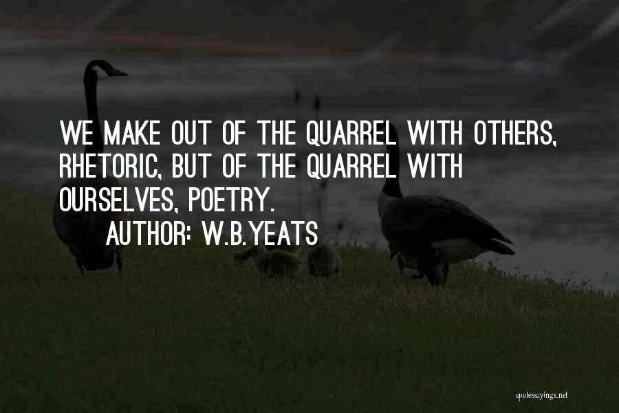 W.B.Yeats Quotes: We Make Out Of The Quarrel With Others, Rhetoric, But Of The Quarrel With Ourselves, Poetry.
