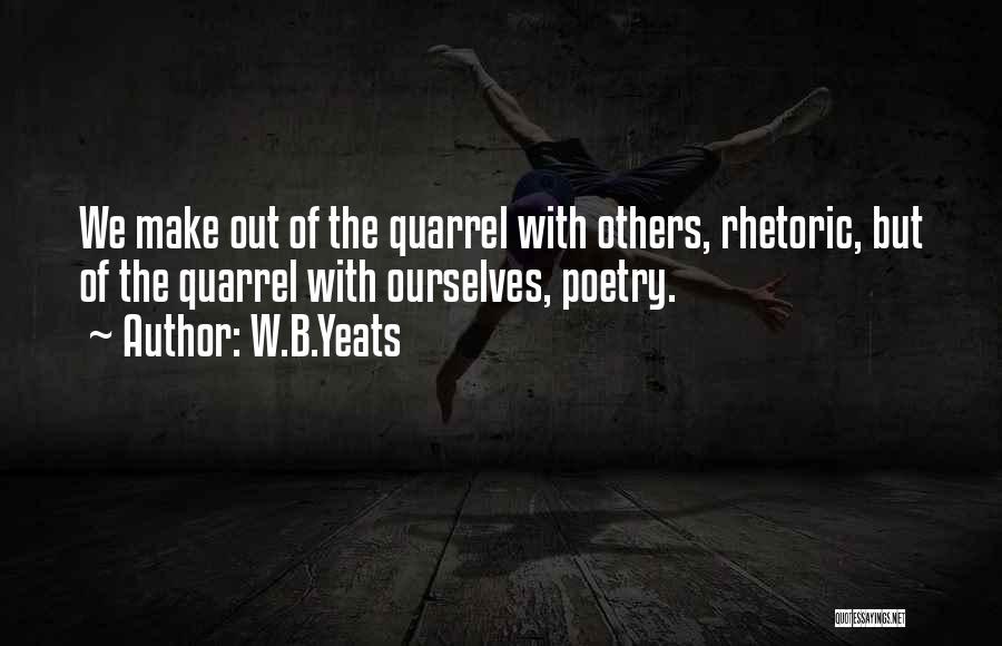 W.B.Yeats Quotes: We Make Out Of The Quarrel With Others, Rhetoric, But Of The Quarrel With Ourselves, Poetry.