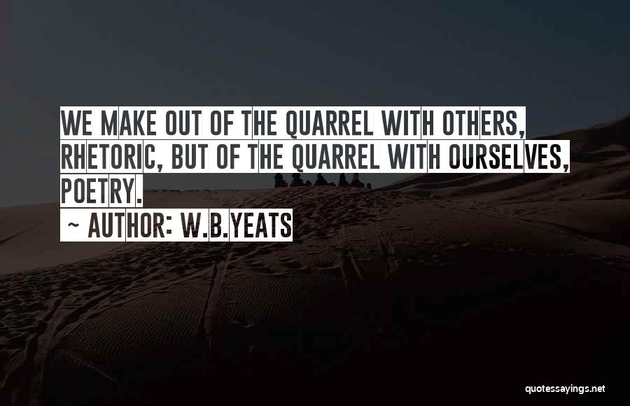 W.B.Yeats Quotes: We Make Out Of The Quarrel With Others, Rhetoric, But Of The Quarrel With Ourselves, Poetry.