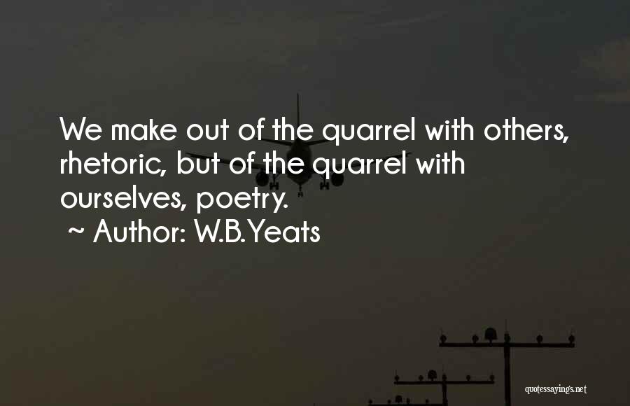 W.B.Yeats Quotes: We Make Out Of The Quarrel With Others, Rhetoric, But Of The Quarrel With Ourselves, Poetry.