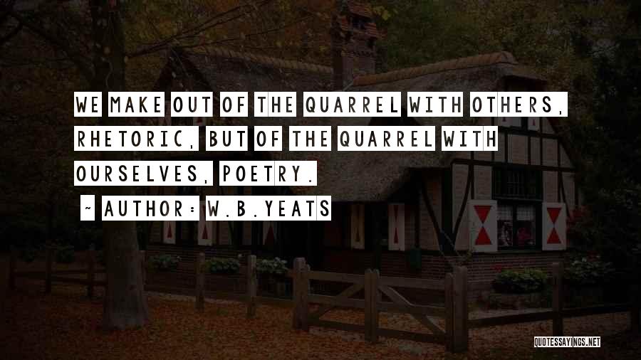 W.B.Yeats Quotes: We Make Out Of The Quarrel With Others, Rhetoric, But Of The Quarrel With Ourselves, Poetry.