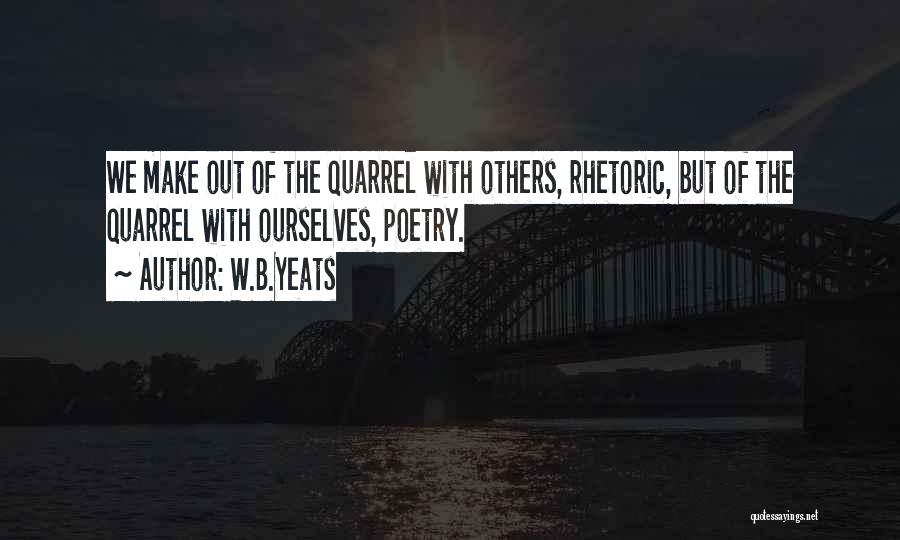 W.B.Yeats Quotes: We Make Out Of The Quarrel With Others, Rhetoric, But Of The Quarrel With Ourselves, Poetry.