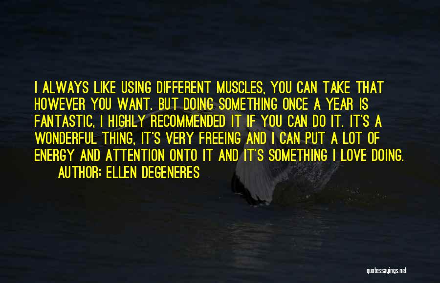 Ellen DeGeneres Quotes: I Always Like Using Different Muscles, You Can Take That However You Want. But Doing Something Once A Year Is