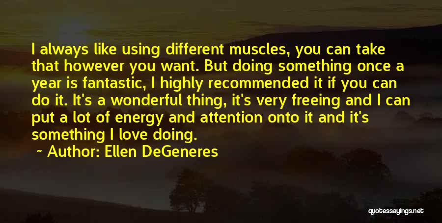 Ellen DeGeneres Quotes: I Always Like Using Different Muscles, You Can Take That However You Want. But Doing Something Once A Year Is