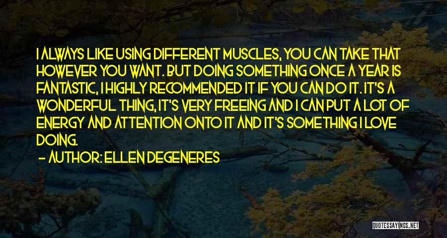 Ellen DeGeneres Quotes: I Always Like Using Different Muscles, You Can Take That However You Want. But Doing Something Once A Year Is