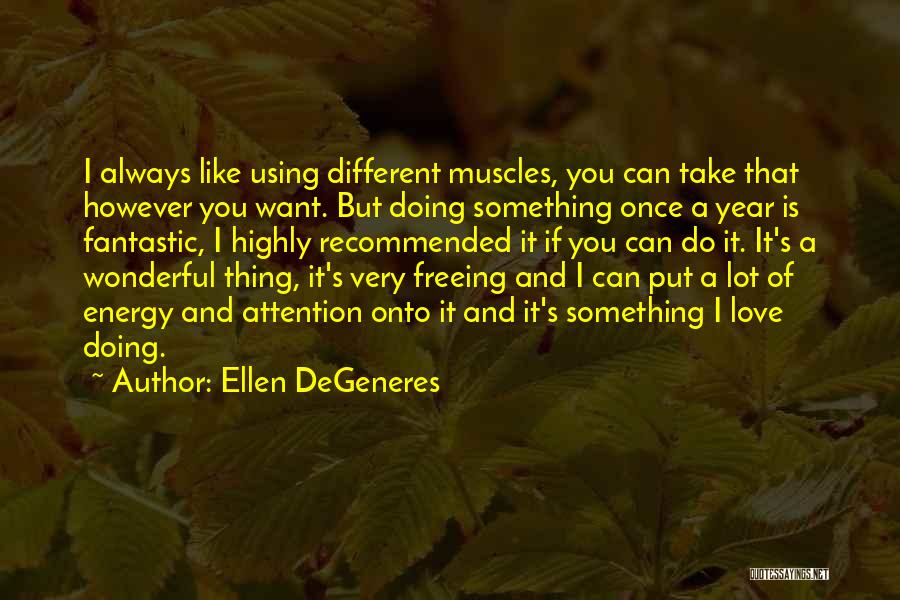 Ellen DeGeneres Quotes: I Always Like Using Different Muscles, You Can Take That However You Want. But Doing Something Once A Year Is