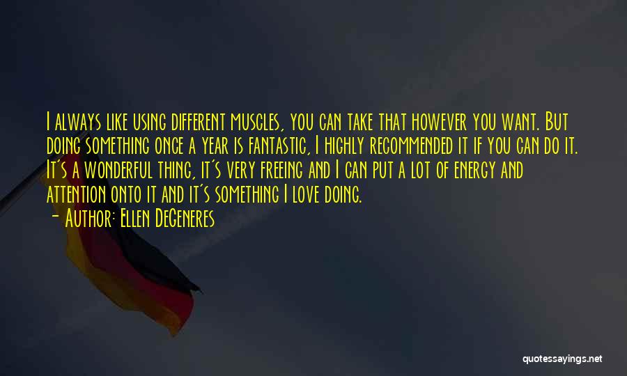 Ellen DeGeneres Quotes: I Always Like Using Different Muscles, You Can Take That However You Want. But Doing Something Once A Year Is