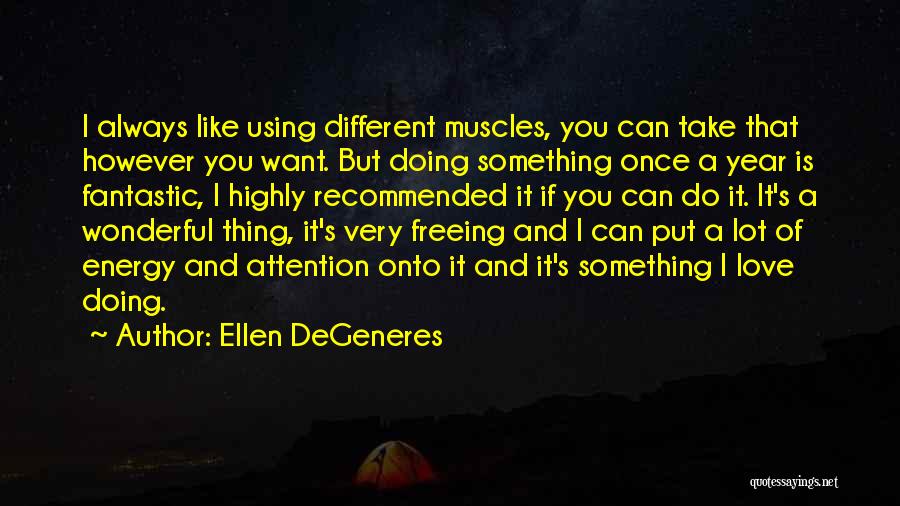 Ellen DeGeneres Quotes: I Always Like Using Different Muscles, You Can Take That However You Want. But Doing Something Once A Year Is