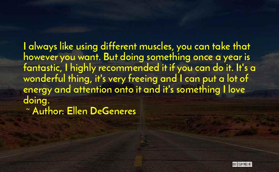 Ellen DeGeneres Quotes: I Always Like Using Different Muscles, You Can Take That However You Want. But Doing Something Once A Year Is