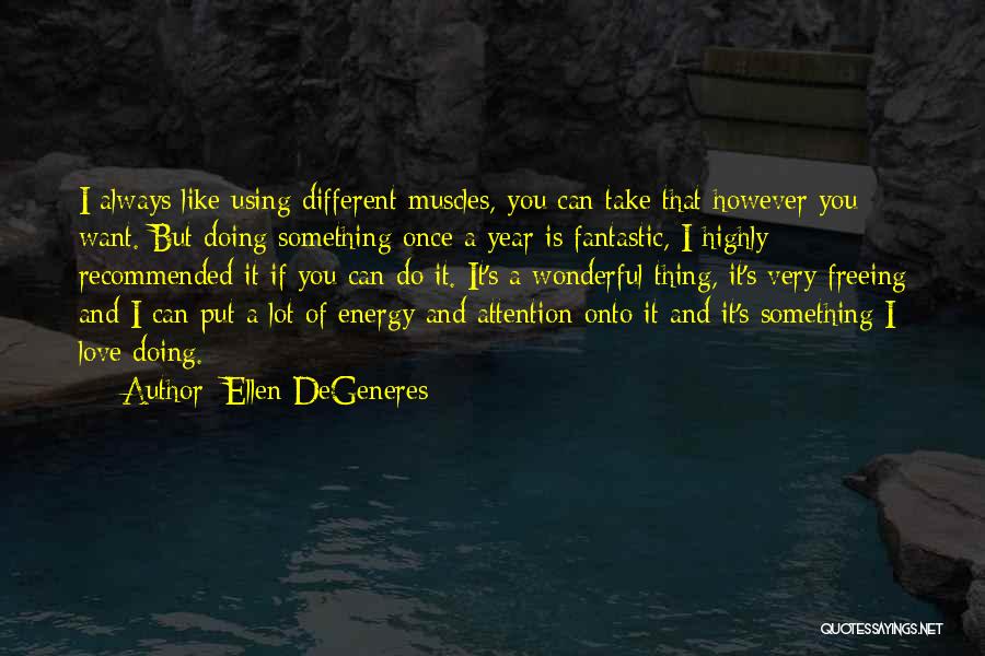 Ellen DeGeneres Quotes: I Always Like Using Different Muscles, You Can Take That However You Want. But Doing Something Once A Year Is