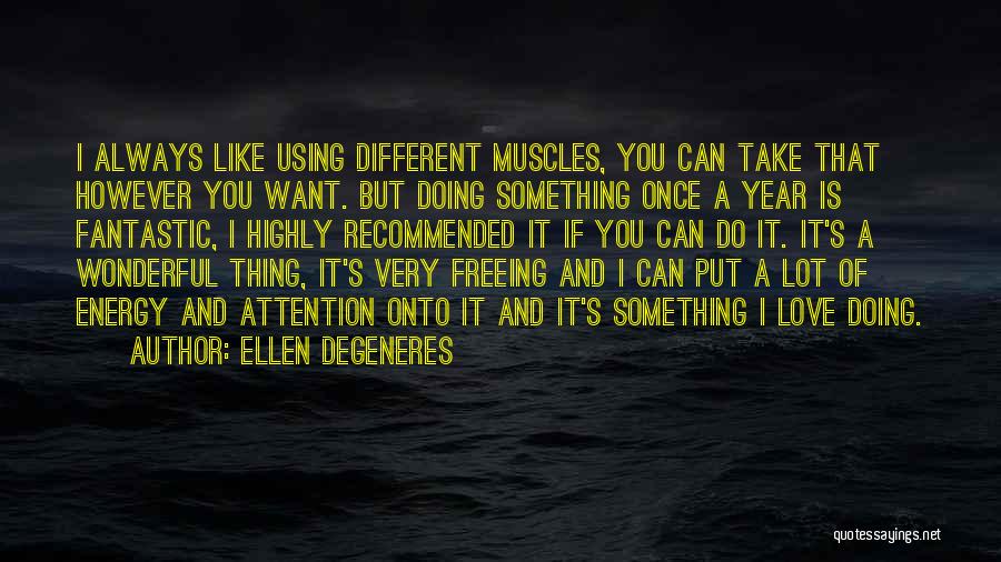 Ellen DeGeneres Quotes: I Always Like Using Different Muscles, You Can Take That However You Want. But Doing Something Once A Year Is