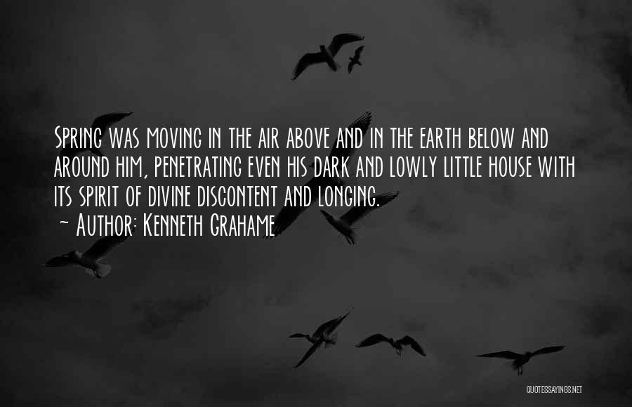 Kenneth Grahame Quotes: Spring Was Moving In The Air Above And In The Earth Below And Around Him, Penetrating Even His Dark And