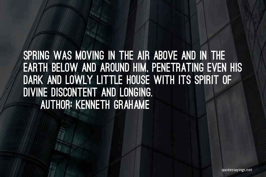 Kenneth Grahame Quotes: Spring Was Moving In The Air Above And In The Earth Below And Around Him, Penetrating Even His Dark And