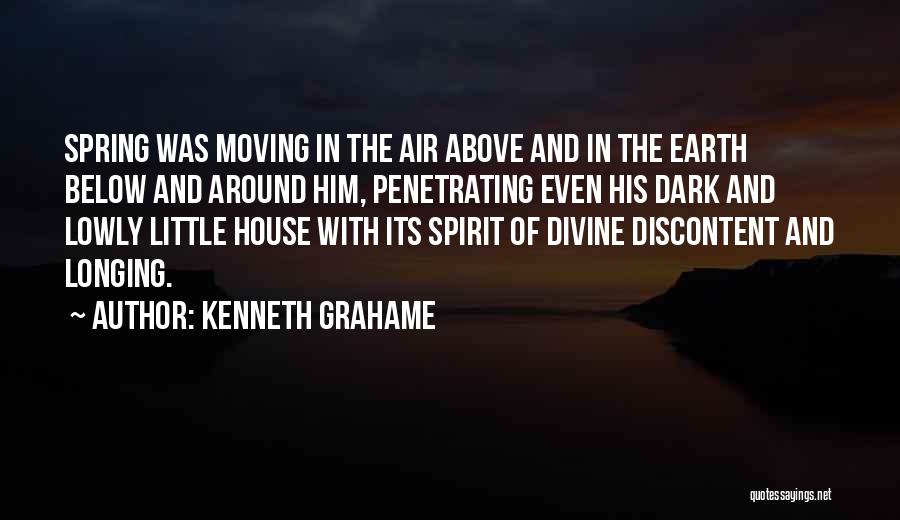 Kenneth Grahame Quotes: Spring Was Moving In The Air Above And In The Earth Below And Around Him, Penetrating Even His Dark And
