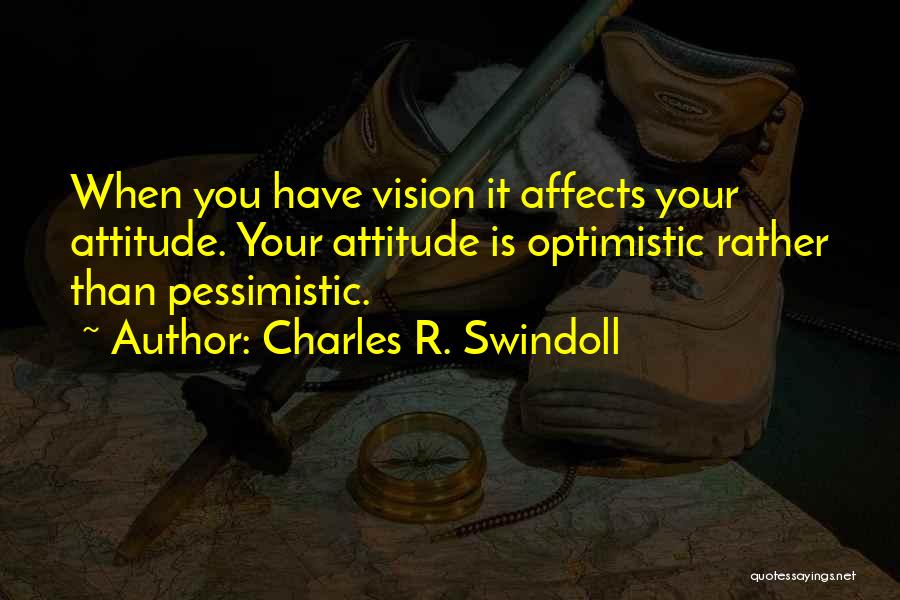 Charles R. Swindoll Quotes: When You Have Vision It Affects Your Attitude. Your Attitude Is Optimistic Rather Than Pessimistic.