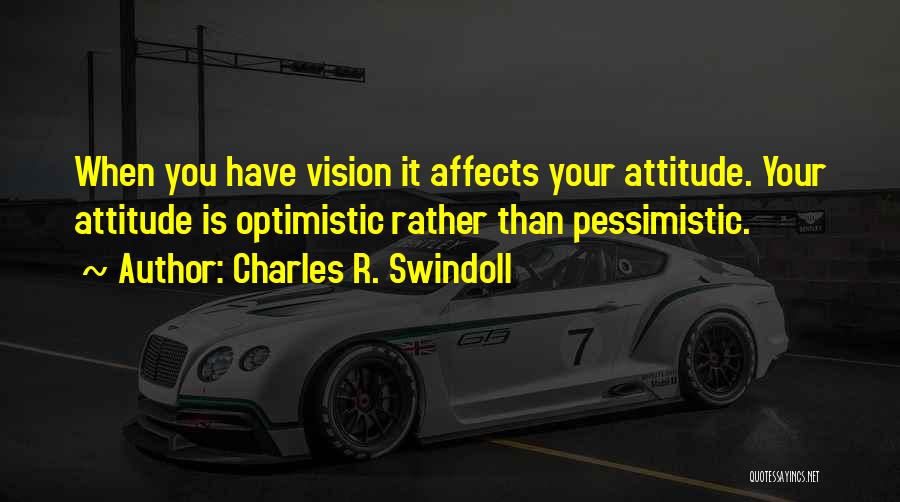 Charles R. Swindoll Quotes: When You Have Vision It Affects Your Attitude. Your Attitude Is Optimistic Rather Than Pessimistic.