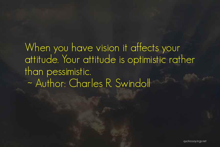 Charles R. Swindoll Quotes: When You Have Vision It Affects Your Attitude. Your Attitude Is Optimistic Rather Than Pessimistic.