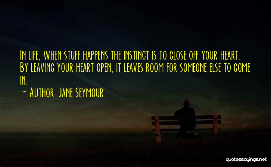 Jane Seymour Quotes: In Life, When Stuff Happens The Instinct Is To Close Off Your Heart. By Leaving Your Heart Open, It Leaves