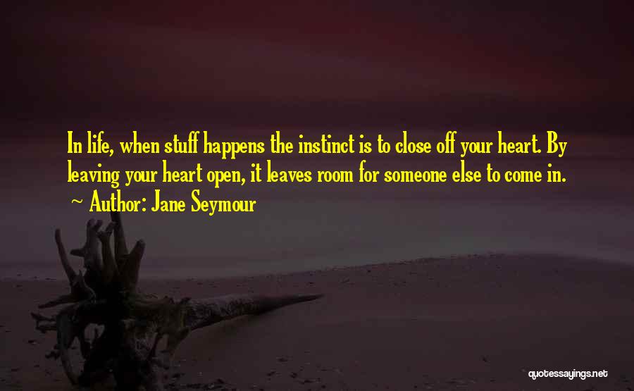 Jane Seymour Quotes: In Life, When Stuff Happens The Instinct Is To Close Off Your Heart. By Leaving Your Heart Open, It Leaves