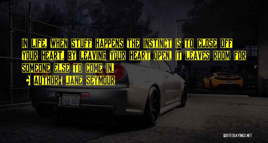 Jane Seymour Quotes: In Life, When Stuff Happens The Instinct Is To Close Off Your Heart. By Leaving Your Heart Open, It Leaves