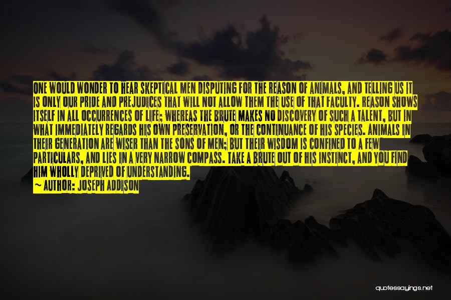 Joseph Addison Quotes: One Would Wonder To Hear Skeptical Men Disputing For The Reason Of Animals, And Telling Us It Is Only Our