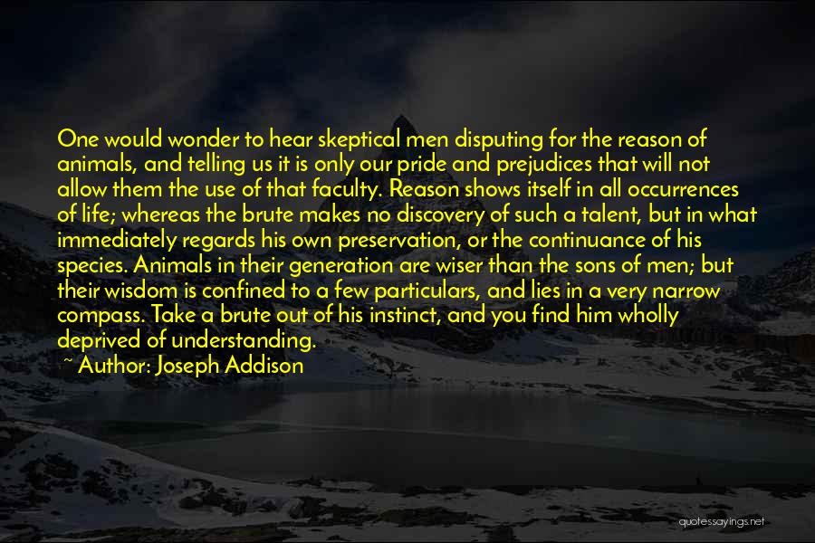 Joseph Addison Quotes: One Would Wonder To Hear Skeptical Men Disputing For The Reason Of Animals, And Telling Us It Is Only Our