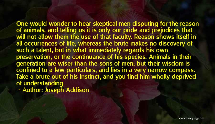 Joseph Addison Quotes: One Would Wonder To Hear Skeptical Men Disputing For The Reason Of Animals, And Telling Us It Is Only Our