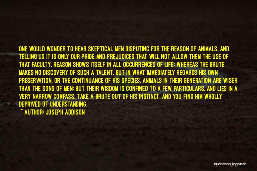 Joseph Addison Quotes: One Would Wonder To Hear Skeptical Men Disputing For The Reason Of Animals, And Telling Us It Is Only Our