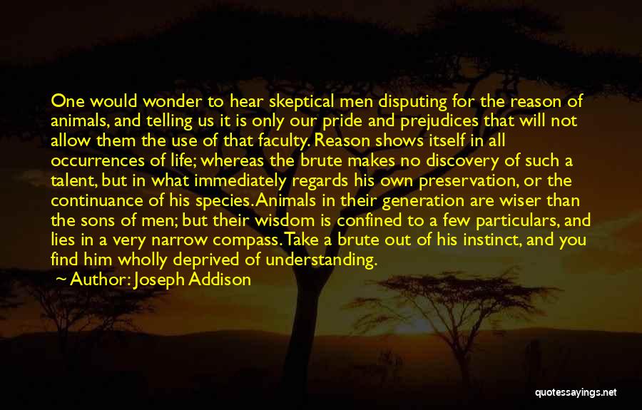 Joseph Addison Quotes: One Would Wonder To Hear Skeptical Men Disputing For The Reason Of Animals, And Telling Us It Is Only Our