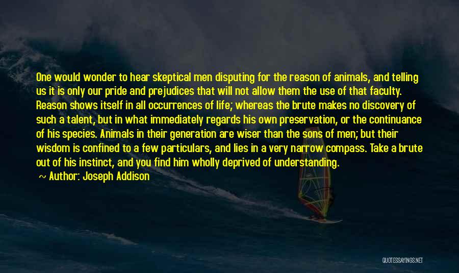 Joseph Addison Quotes: One Would Wonder To Hear Skeptical Men Disputing For The Reason Of Animals, And Telling Us It Is Only Our