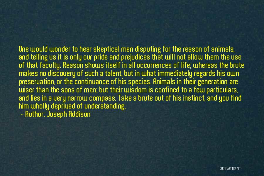 Joseph Addison Quotes: One Would Wonder To Hear Skeptical Men Disputing For The Reason Of Animals, And Telling Us It Is Only Our