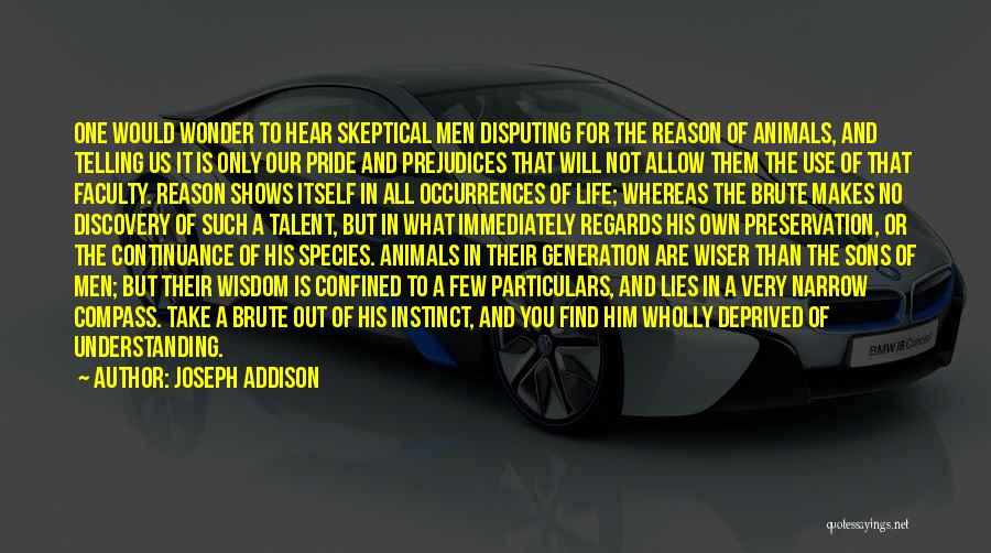Joseph Addison Quotes: One Would Wonder To Hear Skeptical Men Disputing For The Reason Of Animals, And Telling Us It Is Only Our