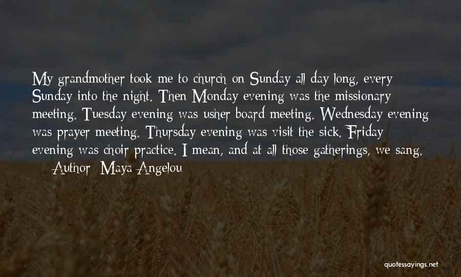 Maya Angelou Quotes: My Grandmother Took Me To Church On Sunday All Day Long, Every Sunday Into The Night. Then Monday Evening Was