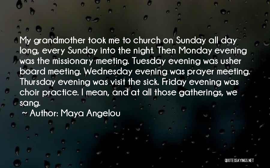 Maya Angelou Quotes: My Grandmother Took Me To Church On Sunday All Day Long, Every Sunday Into The Night. Then Monday Evening Was