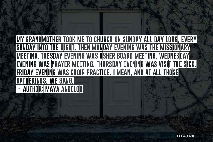 Maya Angelou Quotes: My Grandmother Took Me To Church On Sunday All Day Long, Every Sunday Into The Night. Then Monday Evening Was