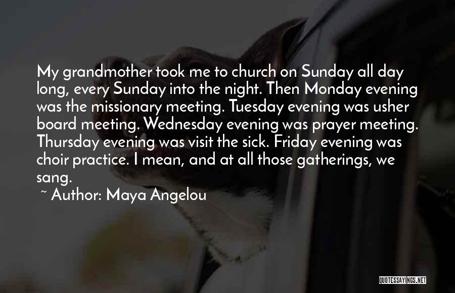 Maya Angelou Quotes: My Grandmother Took Me To Church On Sunday All Day Long, Every Sunday Into The Night. Then Monday Evening Was