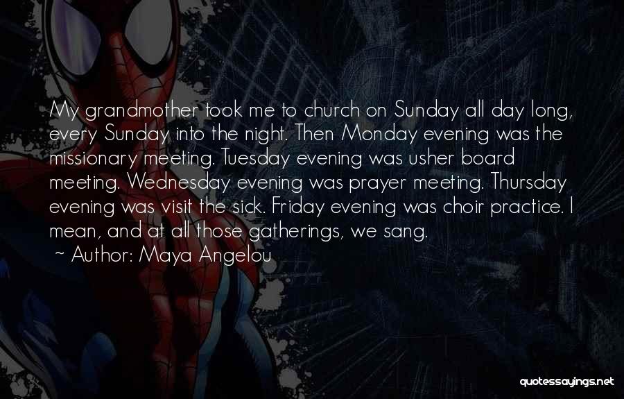 Maya Angelou Quotes: My Grandmother Took Me To Church On Sunday All Day Long, Every Sunday Into The Night. Then Monday Evening Was