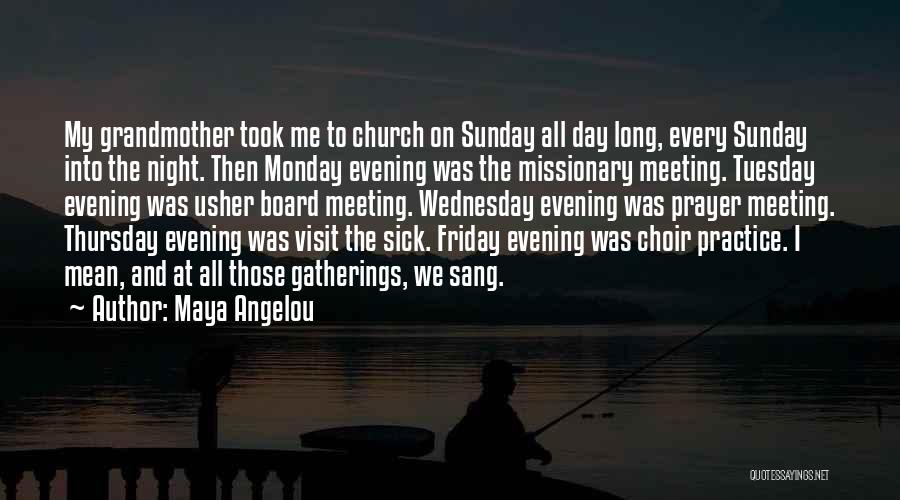 Maya Angelou Quotes: My Grandmother Took Me To Church On Sunday All Day Long, Every Sunday Into The Night. Then Monday Evening Was