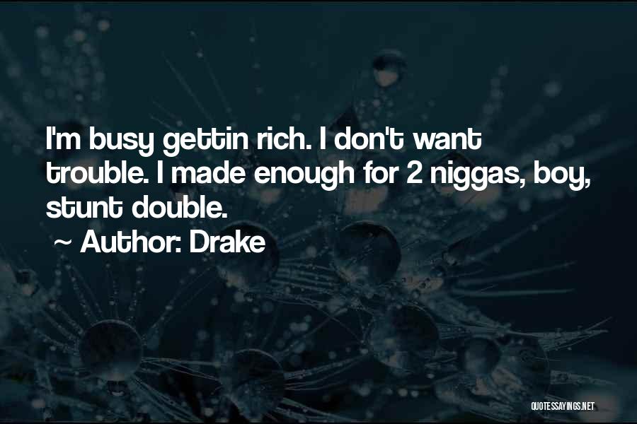 Drake Quotes: I'm Busy Gettin Rich. I Don't Want Trouble. I Made Enough For 2 Niggas, Boy, Stunt Double.