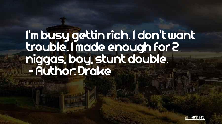 Drake Quotes: I'm Busy Gettin Rich. I Don't Want Trouble. I Made Enough For 2 Niggas, Boy, Stunt Double.