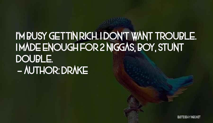 Drake Quotes: I'm Busy Gettin Rich. I Don't Want Trouble. I Made Enough For 2 Niggas, Boy, Stunt Double.