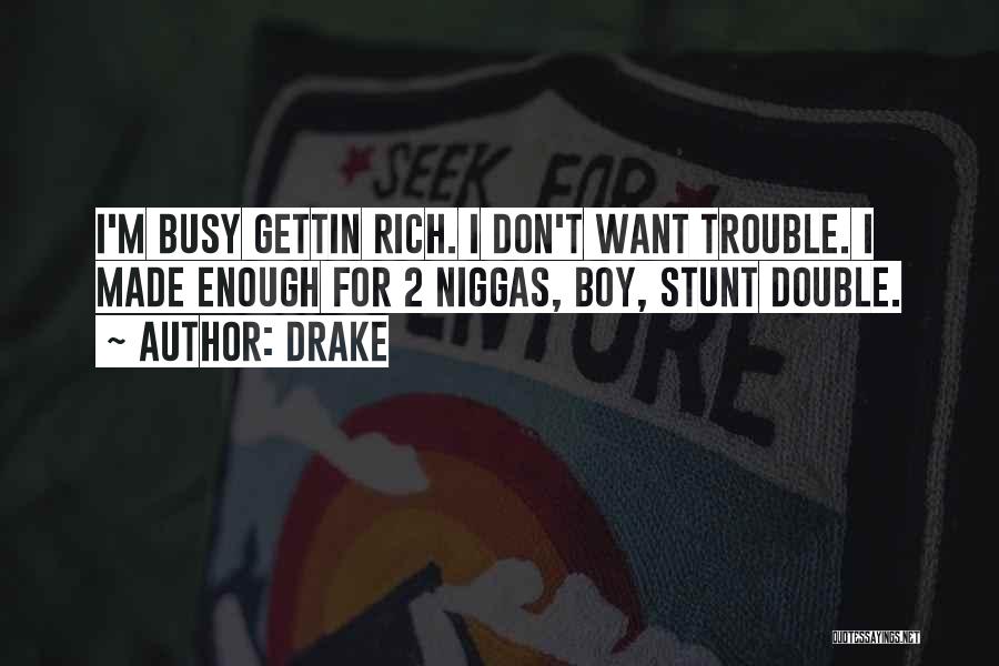 Drake Quotes: I'm Busy Gettin Rich. I Don't Want Trouble. I Made Enough For 2 Niggas, Boy, Stunt Double.