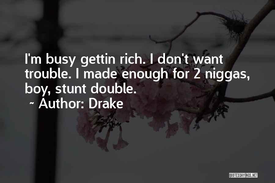 Drake Quotes: I'm Busy Gettin Rich. I Don't Want Trouble. I Made Enough For 2 Niggas, Boy, Stunt Double.