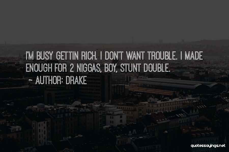 Drake Quotes: I'm Busy Gettin Rich. I Don't Want Trouble. I Made Enough For 2 Niggas, Boy, Stunt Double.