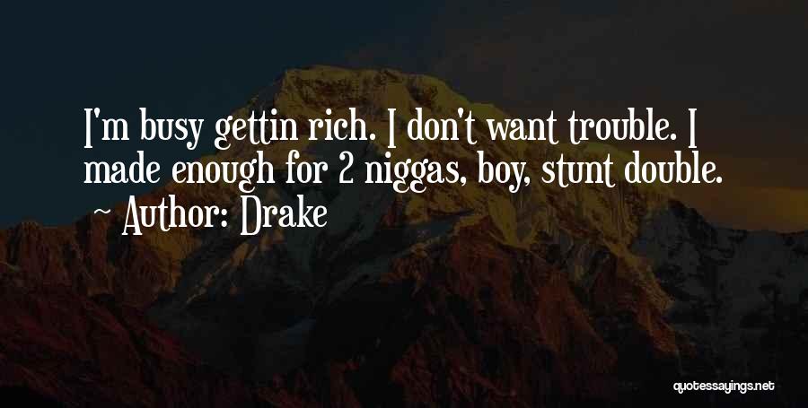 Drake Quotes: I'm Busy Gettin Rich. I Don't Want Trouble. I Made Enough For 2 Niggas, Boy, Stunt Double.