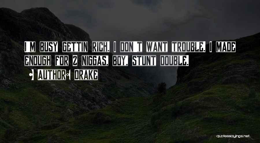 Drake Quotes: I'm Busy Gettin Rich. I Don't Want Trouble. I Made Enough For 2 Niggas, Boy, Stunt Double.