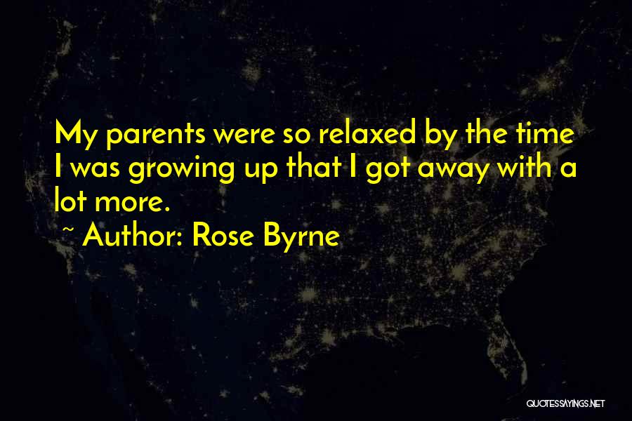 Rose Byrne Quotes: My Parents Were So Relaxed By The Time I Was Growing Up That I Got Away With A Lot More.